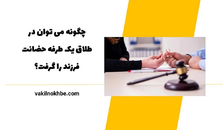 چگونه می توان در طلاق یک طرفه حضانت فرزند را گرفت؟1404