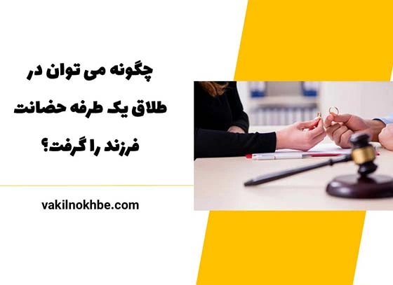 چگونه می توان در طلاق یک طرفه حضانت فرزند را گرفت؟1404